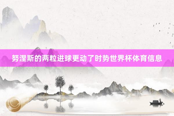 努涅斯的两粒进球更动了时势世界杯体育信息