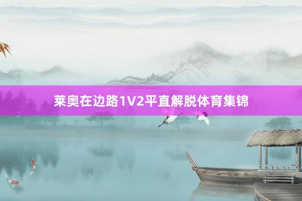 莱奥在边路1V2平直解脱体育集锦