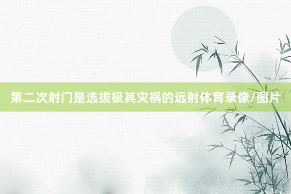 第二次射门是选拔极其灾祸的远射体育录像/图片