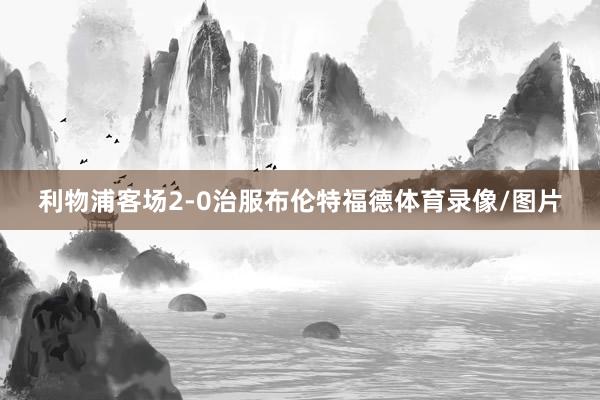利物浦客场2-0治服布伦特福德体育录像/图片
