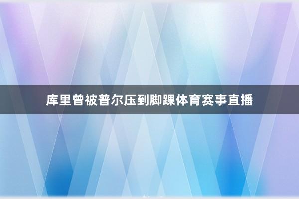 库里曾被普尔压到脚踝体育赛事直播