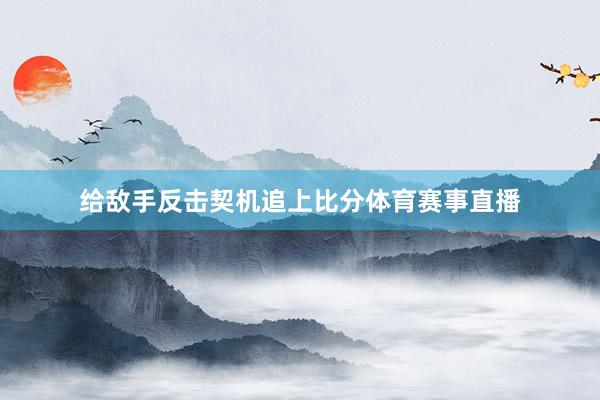 给敌手反击契机追上比分体育赛事直播