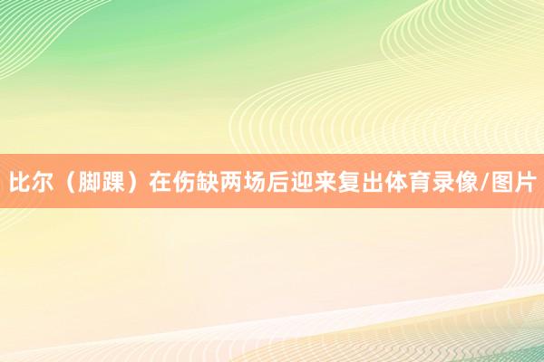 比尔（脚踝）在伤缺两场后迎来复出体育录像/图片