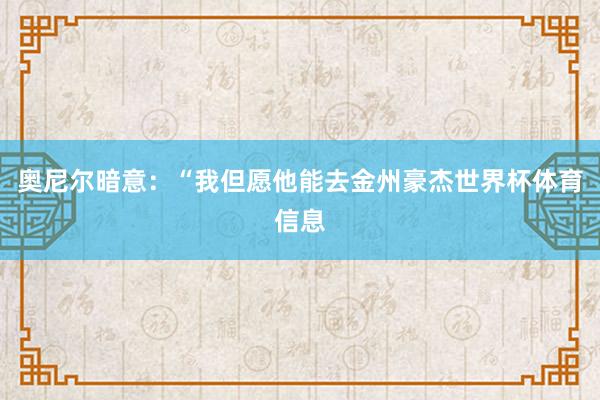 奥尼尔暗意：“我但愿他能去金州豪杰世界杯体育信息