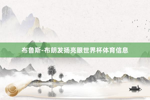 布鲁斯-布朗发扬亮眼世界杯体育信息