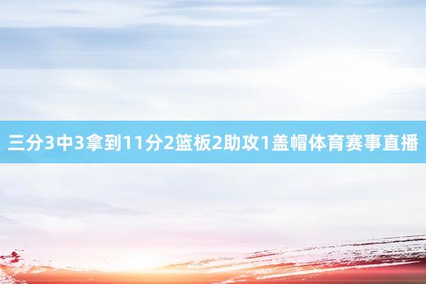 三分3中3拿到11分2篮板2助攻1盖帽体育赛事直播