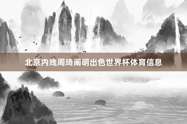 北京内线周琦阐明出色世界杯体育信息