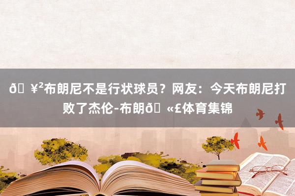 🥲布朗尼不是行状球员？网友：今天布朗尼打败了杰伦-布朗🫣体育集锦