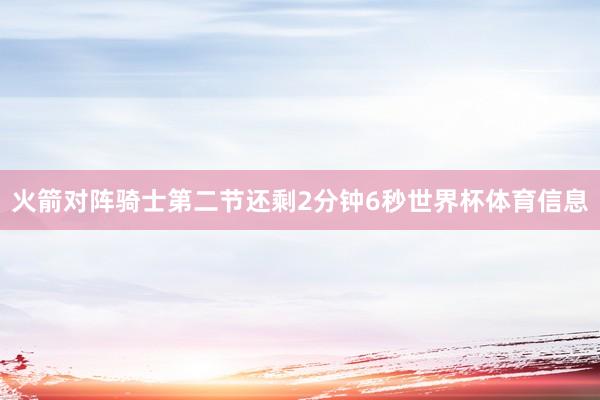 火箭对阵骑士第二节还剩2分钟6秒世界杯体育信息