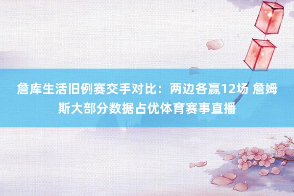 詹库生活旧例赛交手对比：两边各赢12场 詹姆斯大部分数据占优体育赛事直播