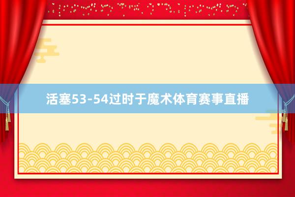 活塞53-54过时于魔术体育赛事直播