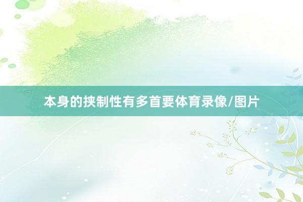 本身的挟制性有多首要体育录像/图片