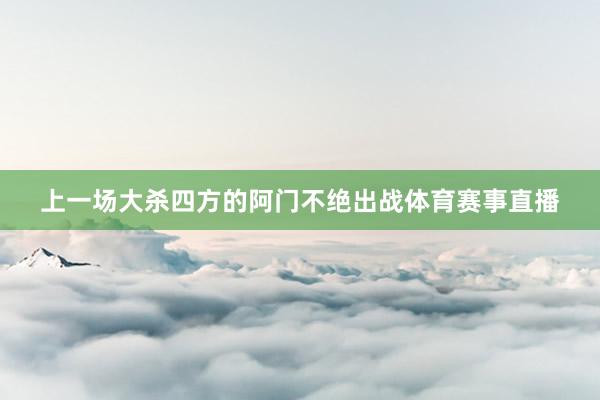 上一场大杀四方的阿门不绝出战体育赛事直播