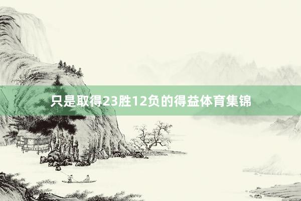 只是取得23胜12负的得益体育集锦