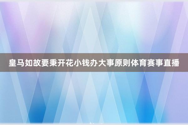 皇马如故要秉开花小钱办大事原则体育赛事直播