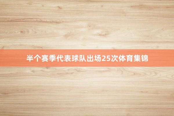 半个赛季代表球队出场25次体育集锦