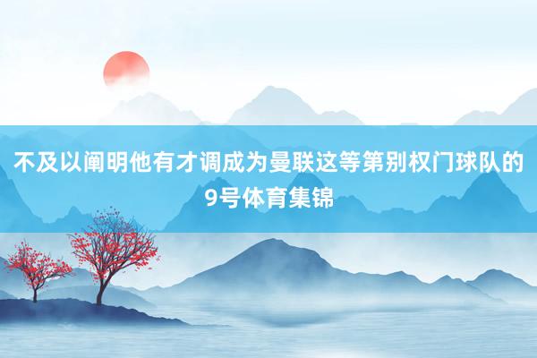 不及以阐明他有才调成为曼联这等第别权门球队的9号体育集锦