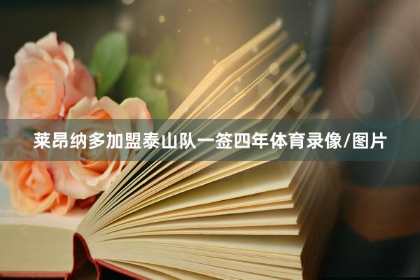 莱昂纳多加盟泰山队一签四年体育录像/图片
