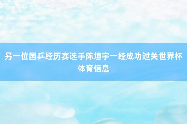 另一位国乒经历赛选手陈垣宇一经成功过关世界杯体育信息