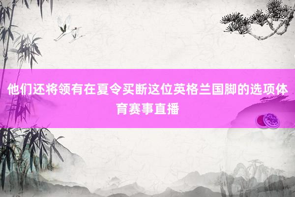 他们还将领有在夏令买断这位英格兰国脚的选项体育赛事直播