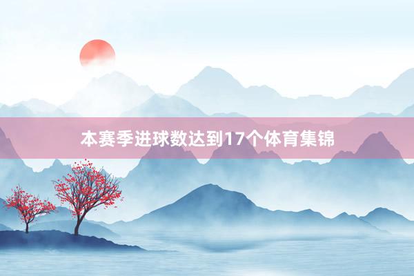 本赛季进球数达到17个体育集锦