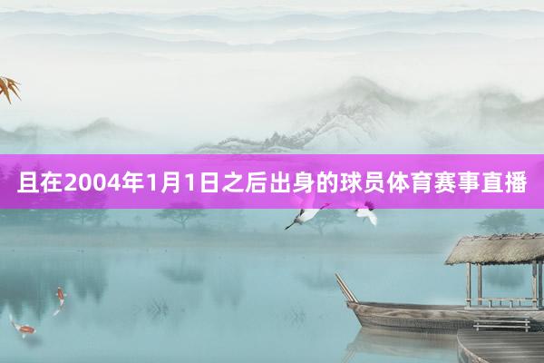 且在2004年1月1日之后出身的球员体育赛事直播