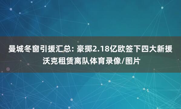 曼城冬窗引援汇总: 豪掷2.18亿欧签下四大新援 沃克租赁离队体育录像/图片