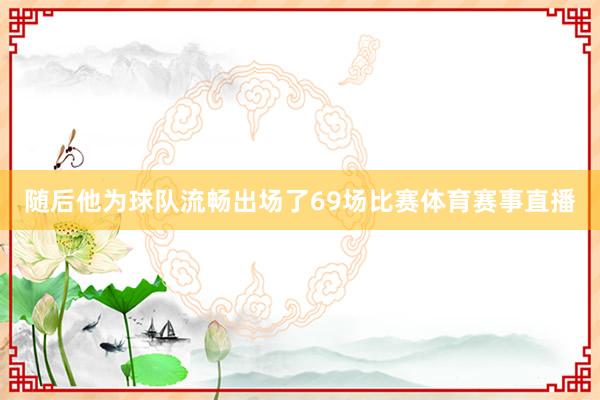 随后他为球队流畅出场了69场比赛体育赛事直播