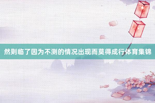 然则临了因为不测的情况出现而莫得成行体育集锦
