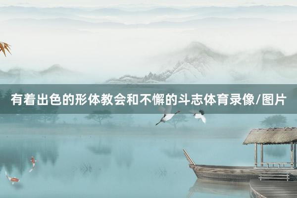 有着出色的形体教会和不懈的斗志体育录像/图片