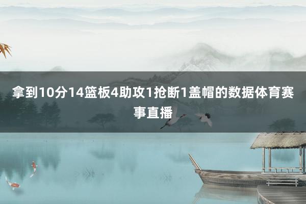 拿到10分14篮板4助攻1抢断1盖帽的数据体育赛事直播