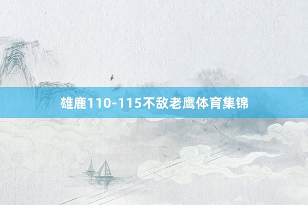 雄鹿110-115不敌老鹰体育集锦