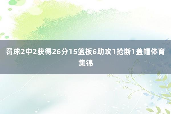 罚球2中2获得26分15篮板6助攻1抢断1盖帽体育集锦