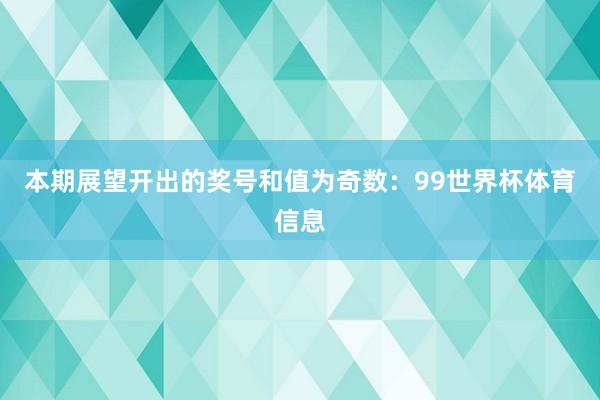 本期展望开出的奖号和值为奇数：99世界杯体育信息