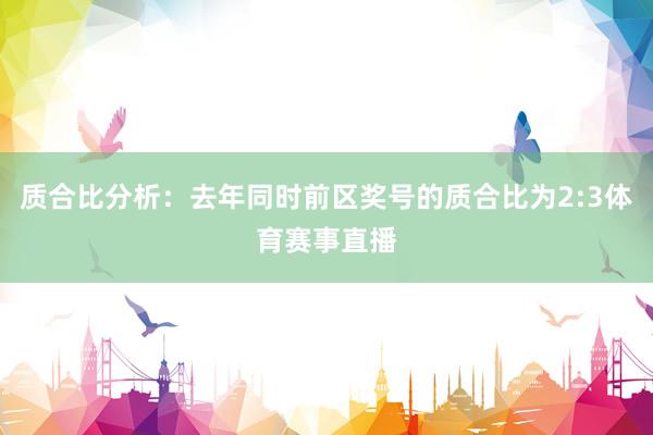 质合比分析：去年同时前区奖号的质合比为2:3体育赛事直播
