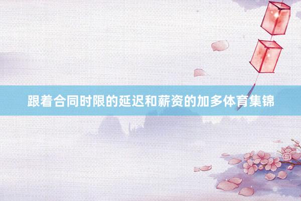 跟着合同时限的延迟和薪资的加多体育集锦