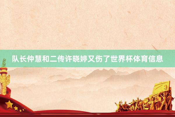 队长仲慧和二传许晓婷又伤了世界杯体育信息