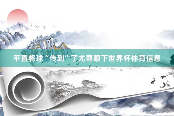 平直将球“传到”了尤尊眼下世界杯体育信息