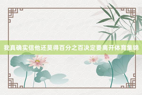我真确实信他还莫得百分之百决定要离开体育集锦