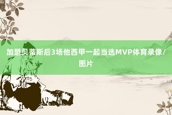 加盟贝蒂斯后3场他西甲一起当选MVP体育录像/图片