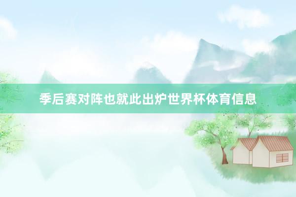 季后赛对阵也就此出炉世界杯体育信息