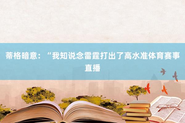 蒂格暗意：“我知说念雷霆打出了高水准体育赛事直播
