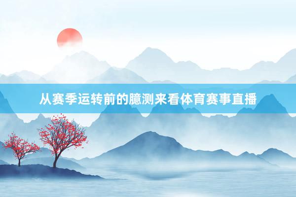 从赛季运转前的臆测来看体育赛事直播