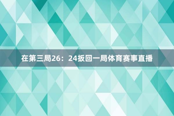 在第三局26:24扳回一局体育赛事直播