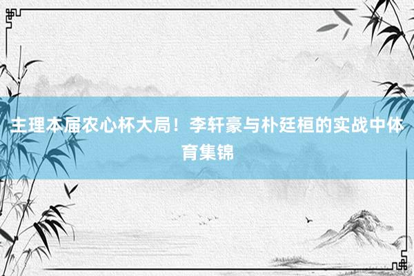 主理本届农心杯大局！李轩豪与朴廷桓的实战中体育集锦