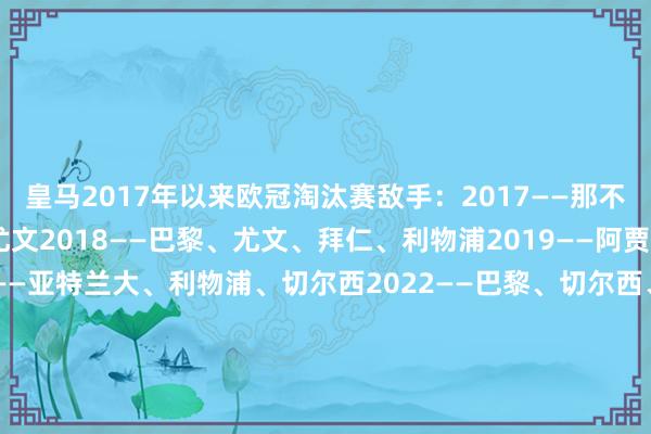 皇马2017年以来欧冠淘汰赛敌手：2017——那不勒斯、拜仁、马竞、尤文2018——巴黎、尤文、拜仁、利物浦2019——阿贾克斯2020——曼城2021——亚特兰大、利物浦、切尔西2022——巴黎、切尔西、曼城、利物浦2023——利物浦、切尔西、曼城2024——莱比锡、曼城、拜仁、多特2025——曼城、马竞    体育赛事直播