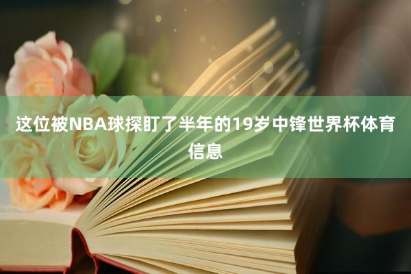 这位被NBA球探盯了半年的19岁中锋世界杯体育信息