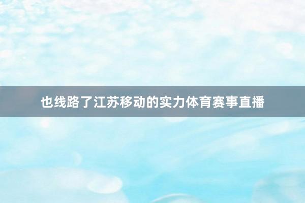 也线路了江苏移动的实力体育赛事直播