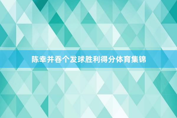 陈幸并吞个发球胜利得分体育集锦