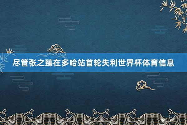 尽管张之臻在多哈站首轮失利世界杯体育信息